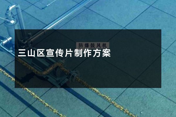 三山区宣传片制作方案