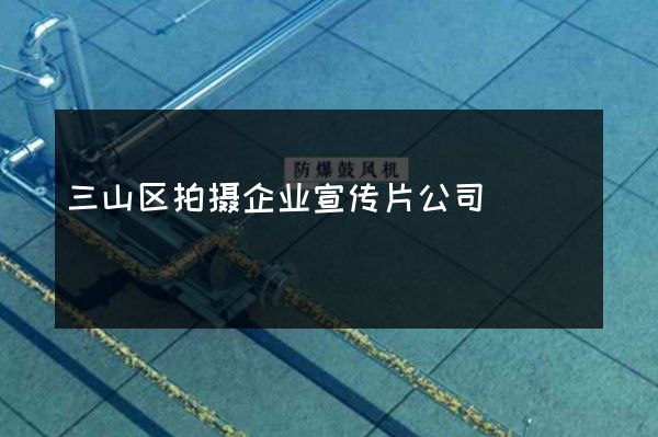 三山区拍摄企业宣传片公司