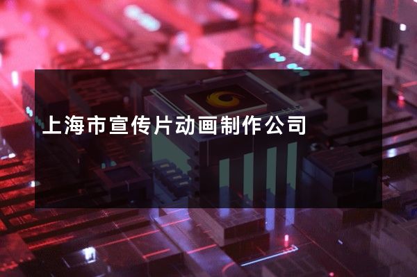 上海市宣传片动画制作公司