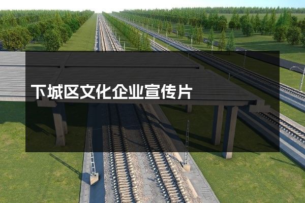 下城区文化企业宣传片 下城区文化企业宣传片