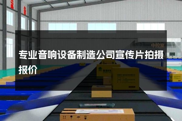 专业音响设备制造公司宣传片拍摄报价