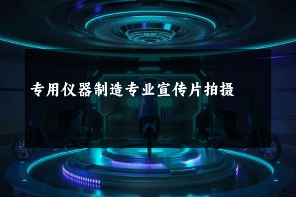 专用仪器制造专业宣传片拍摄
