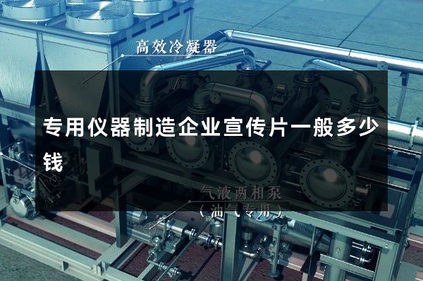专用仪器制造企业宣传片一般多少钱