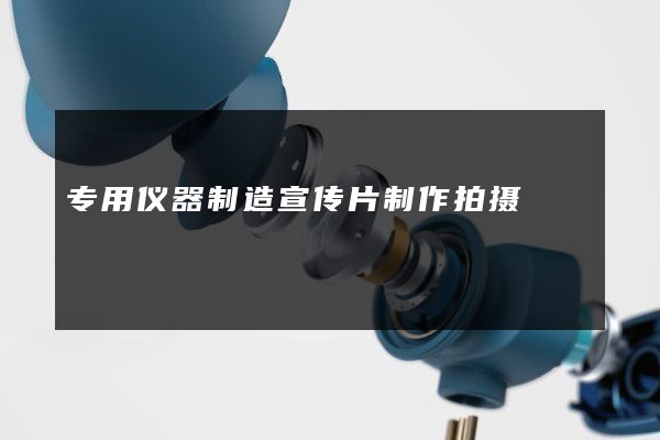专用仪器制造宣传片制作拍摄