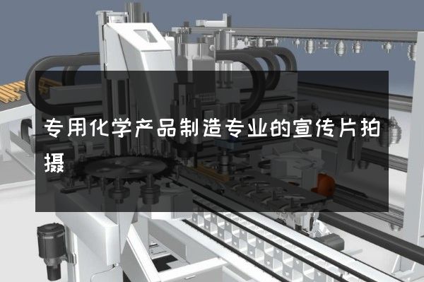 专用化学产品制造专业的宣传片拍摄