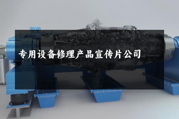 专用设备修理产品宣传片公司