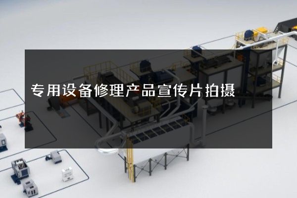 专用设备修理产品宣传片拍摄