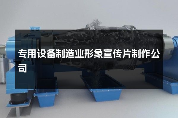 专用设备制造业形象宣传片制作公司