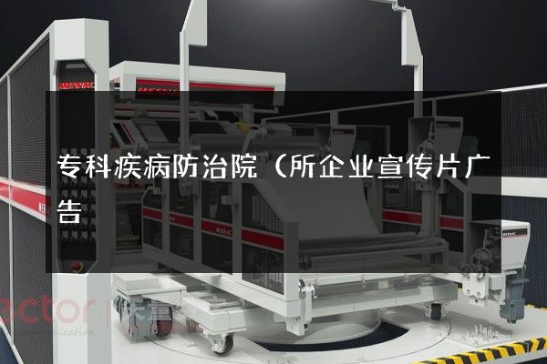 专科疾病防治院（所企业宣传片广告