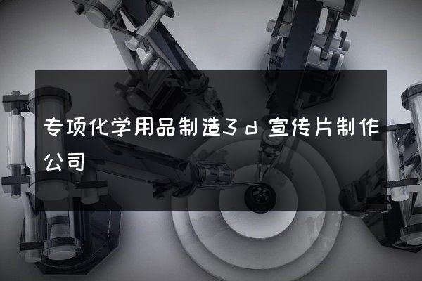 专项化学用品制造3d宣传片制作公司