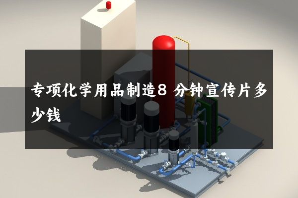 专项化学用品制造8分钟宣传片多少钱