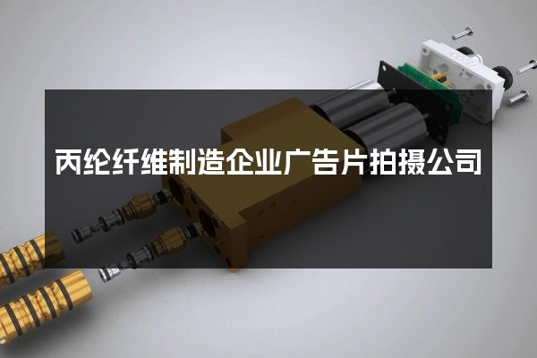 丙纶纤维制造企业广告片拍摄公司