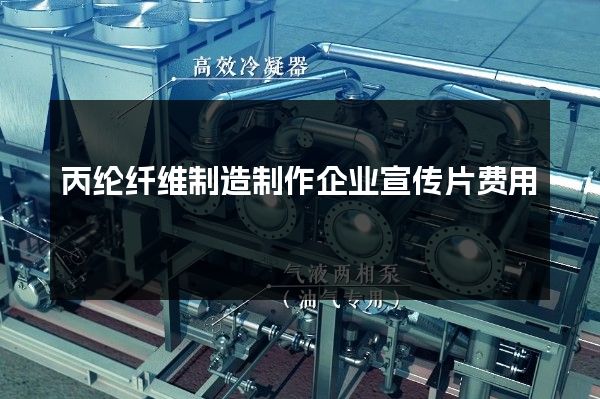 丙纶纤维制造制作企业宣传片费用