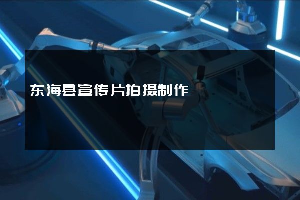 东海县宣传片拍摄制作