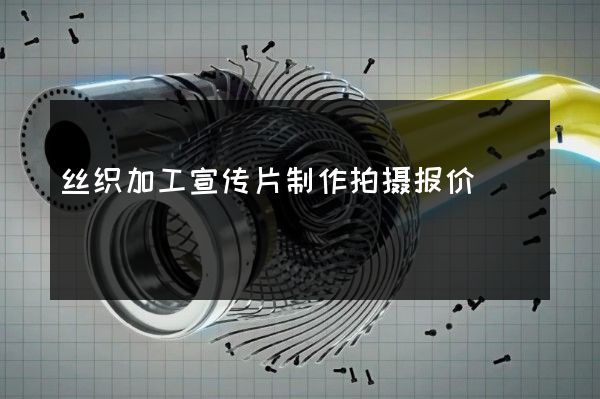 丝织加工宣传片制作拍摄报价