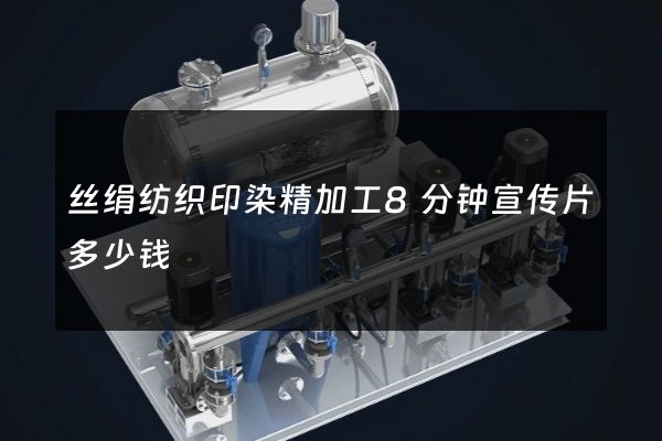 丝绢纺织印染精加工8分钟宣传片多少钱