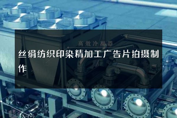 丝绢纺织印染精加工广告片拍摄制作