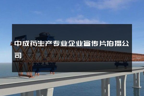 中成药生产专业企业宣传片拍摄公司