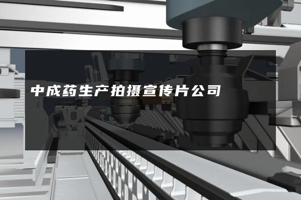 中成药生产拍摄宣传片公司