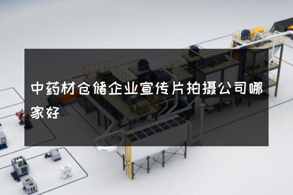 中药材仓储企业宣传片拍摄公司哪家好