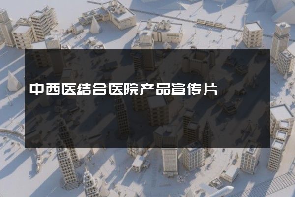 中西医结合医院产品宣传片