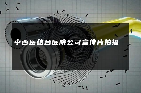 中西医结合医院公司宣传片拍摄