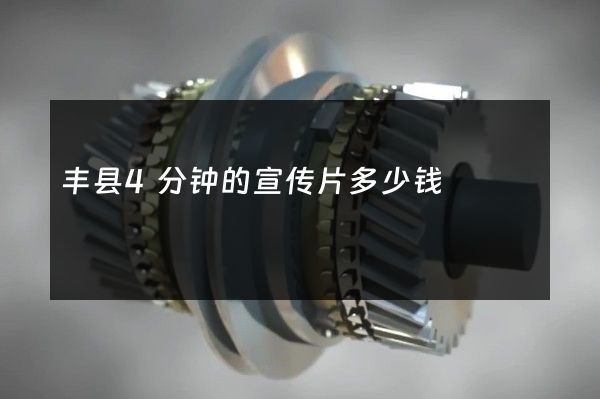 丰县4分钟的宣传片多少钱 丰县4分钟的宣传片多少钱
