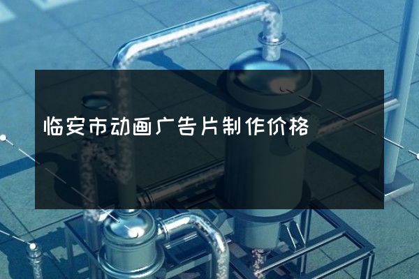 临安市动画广告片制作价格