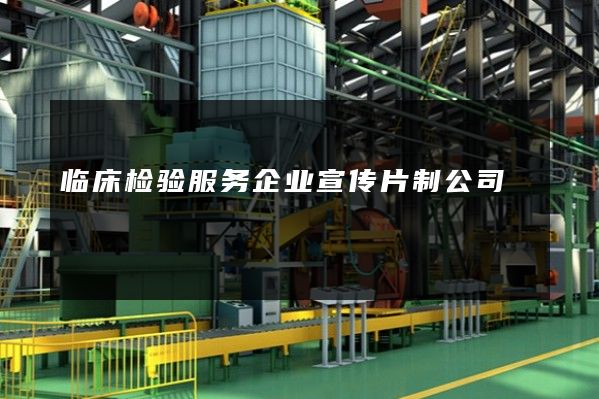 临床检验服务企业宣传片制公司