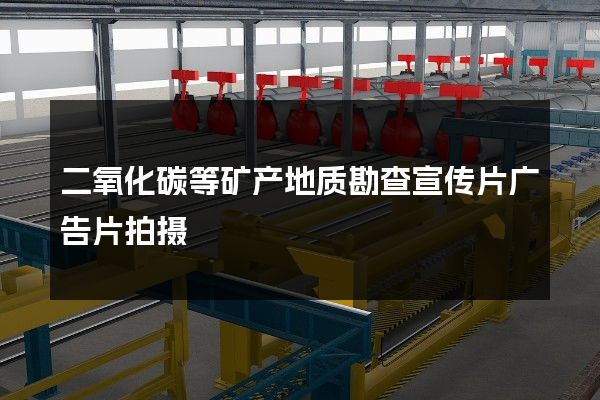 二氧化碳等矿产地质勘查宣传片广告片拍摄