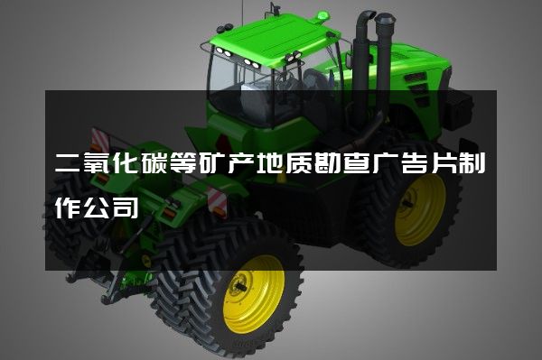 二氧化碳等矿产地质勘查广告片制作公司