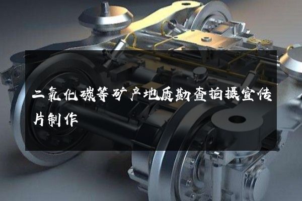 二氧化碳等矿产地质勘查拍摄宣传片制作