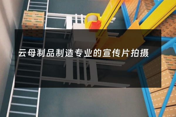 云母制品制造专业的宣传片拍摄