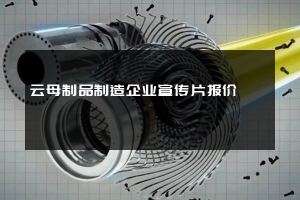 云母制品制造企业宣传片报价