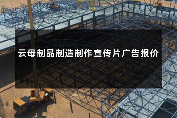 云母制品制造制作宣传片广告报价