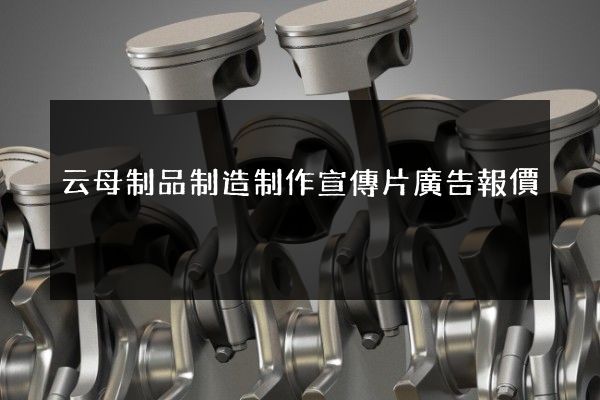 云母制品制造制作宣傳片廣告報價