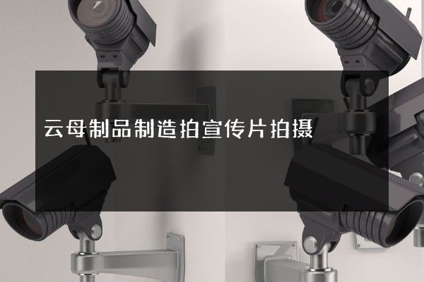 云母制品制造拍宣传片拍摄