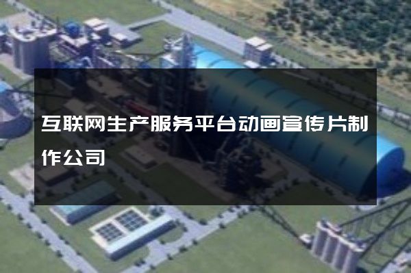 互联网生产服务平台动画宣传片制作公司