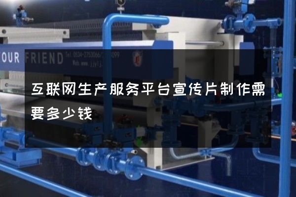 互联网生产服务平台宣传片制作需要多少钱
