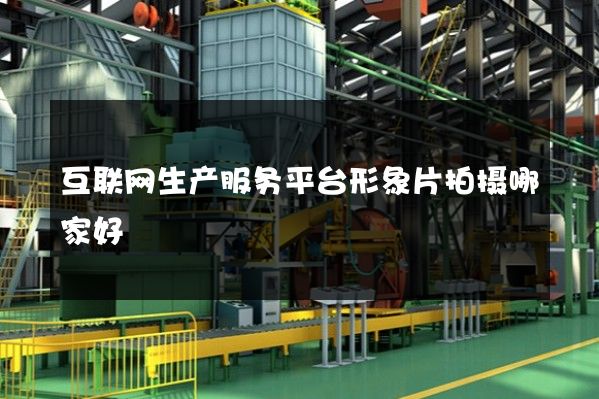 互联网生产服务平台形象片拍摄哪家好