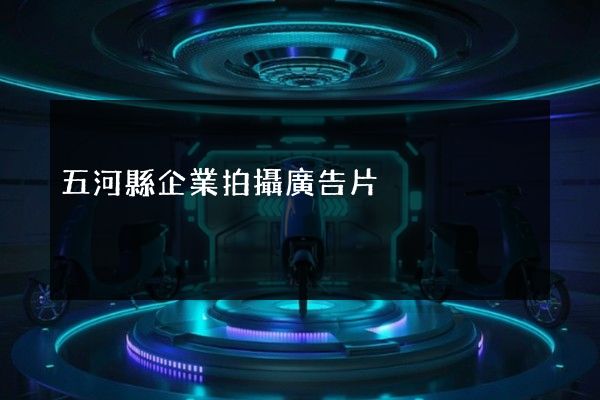 五河縣企業拍攝廣告片