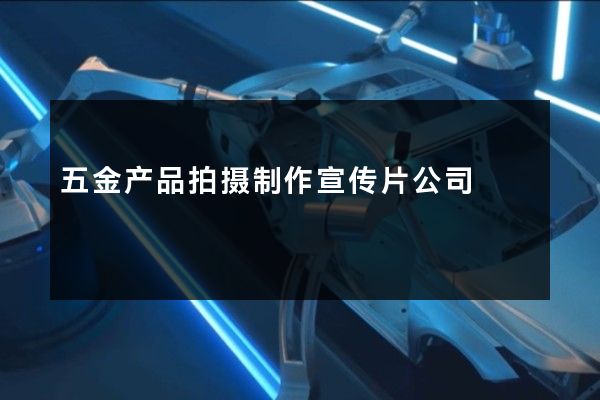 五金产品拍摄制作宣传片公司