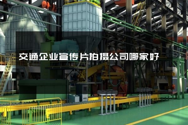 交通企业宣传片拍摄公司哪家好