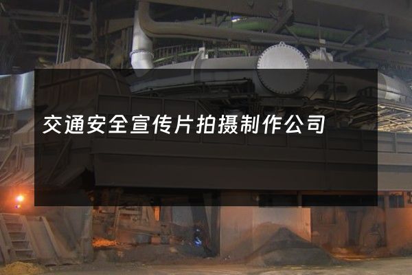 交通安全宣传片拍摄制作公司