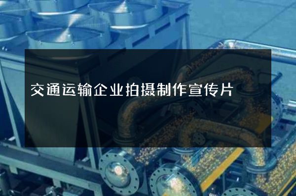 交通运输企业拍摄制作宣传片