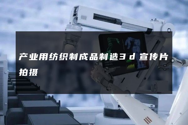 产业用纺织制成品制造3d宣传片拍摄