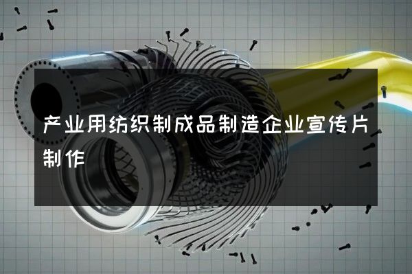 产业用纺织制成品制造企业宣传片制作