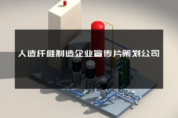 人造纤维制造企业宣传片策划公司