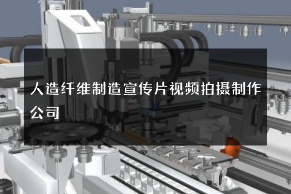人造纤维制造宣传片视频拍摄制作公司