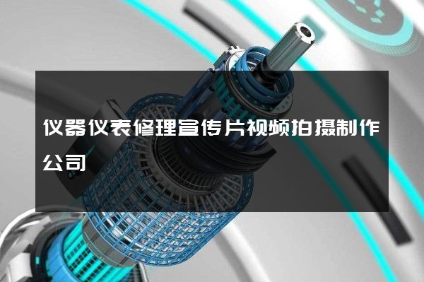 仪器仪表修理宣传片视频拍摄制作公司